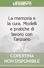 La memoria e la cura. Modelli e pratiche di lavoro con l'anziano libro