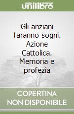 Gli anziani faranno sogni. Azione Cattolica. Memoria e profezia libro