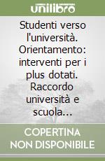 Studenti verso l'università. Orientamento: interventi per i plus dotati. Raccordo università e scuola superiore libro