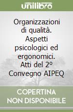 Organizzazioni di qualità. Aspetti psicologici ed ergonomici. Atti del 2° Convegno AIPEQ libro