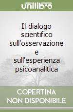 Il dialogo scientifico sull'osservazione e sull'esperienza psicoanalitica libro