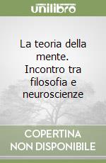 La teoria della mente. Incontro tra filosofia e neuroscienze libro