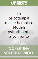 La psicoterapia madre-bambino. Modelli psicodinamici a confronto