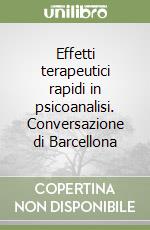 Effetti terapeutici rapidi in psicoanalisi. Conversazione di Barcellona libro