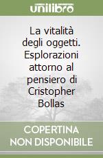 La vitalità degli oggetti. Esplorazioni attorno al pensiero di Cristopher Bollas libro