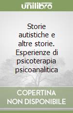 Storie autistiche e altre storie. Esperienze di psicoterapia psicoanalitica libro