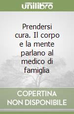 Prendersi cura. Il corpo e la mente parlano al medico di famiglia libro