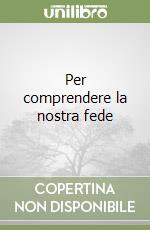 Per comprendere la nostra fede