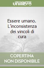 Essere umano. L'inconsistenza dei vincoli di cura libro