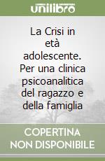 La Crisi in età adolescente. Per una clinica psicoanalitica del ragazzo e della famiglia