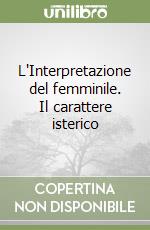 L'Interpretazione del femminile. Il carattere isterico libro