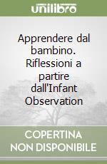 Apprendere dal bambino. Riflessioni a partire dall'Infant Observation libro