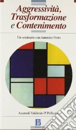 Aggressività, trasformazione e contenimento. Un seminario con Antonino Ferro libro