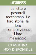 Le lettere pastorali raccontano. Le loro storia, la loro composizione, il loro messaggio libro