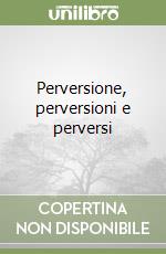 Perversione, perversioni e perversi libro