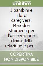 I bambini e i loro caregivers. Metodi e strumenti per l'osservazione clinica della relazione e per l'intervento libro