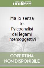 Ma io senza te. Psicoanalisi dei legami intersoggettivi libro