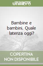 Bambine e bambini. Quale latenza oggi?