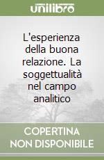 L'esperienza della buona relazione. La soggettualità nel campo analitico libro