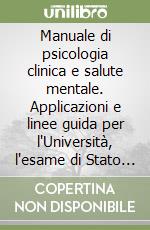 Manuale di psicologia clinica e salute mentale. Applicazioni e linee guida per l'Università, l'esame di Stato e la deontologia professionale libro