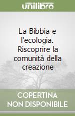 La Bibbia e l'ecologia. Riscoprire la comunità della creazione libro