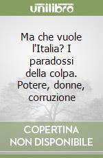 Ma che vuole l'Italia? I paradossi della colpa. Potere, donne, corruzione libro