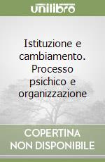 Istituzione e cambiamento. Processo psichico e organizzazione libro