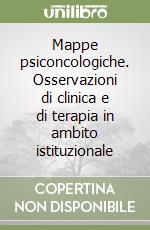 Mappe psiconcologiche. Osservazioni di clinica e di terapia in ambito istituzionale libro