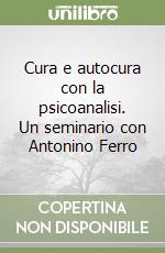 Cura e autocura con la psicoanalisi. Un seminario con Antonino Ferro libro