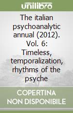 The italian psychoanalytic annual (2012). Vol. 6: Timeless, temporalization, rhythms of the psyche