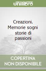 Creazioni. Memorie sogni storie di passioni libro