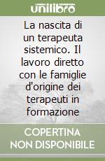 La nascita di un terapeuta sistemico. Il lavoro diretto con le famiglie d'origine dei terapeuti in formazione libro