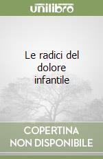 Le radici del dolore infantile libro