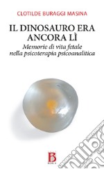 Il dinosauro era ancora lì. Memorie di vita fetale nella psicoterapia psicoanalitica