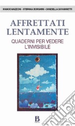 Affrettati lentamente. Quaderni per vedere l'invisibile libro