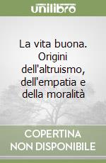 La vita buona. Origini dell'altruismo, dell'empatia e della moralità libro