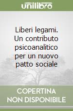 Liberi legami. Un contributo psicoanalitico per un nuovo patto sociale libro