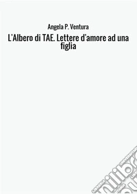 L'albero di TAE. Lettere d'amore ad una figlia libro