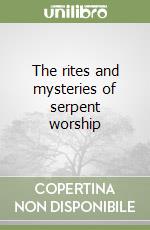The rites and mysteries of serpent worship libro