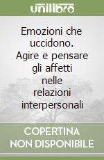 Emozioni che uccidono. Agire e pensare gli affetti nelle relazioni interpersonali libro
