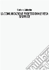 La comunicazione professionale resa semplice. La guida pratica alla comunicazione professionale e alle migliori strategie di business communication dal punto di vista scritto e interpersonale libro