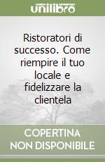 Ristoratori di successo. Come riempire il tuo locale e fidelizzare la clientela libro