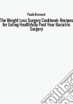 The weight loss surgery cookbook: recipes for eating healthfully post your bariatric surgery libro