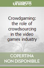 Crowdgaming: the role of crowdsourcing in the video games industry libro