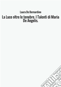 La luce oltre le tenebre. I talenti di Maria De Angelis. libro