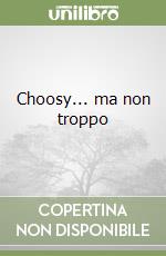 Choosy... ma non troppo