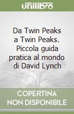 Da Twin Peaks a Twin Peaks. Piccola guida pratica al mondo di David Lynch libro