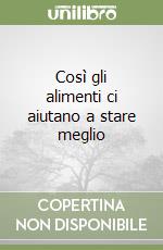 Così gli alimenti ci aiutano a stare meglio libro