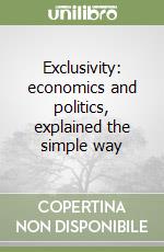 Exclusivity: economics and politics, explained the simple way libro