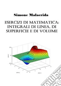 Esercizi di matematica: integrali di linea, di superficie e di volume